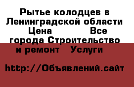 Рытье колодцев в Ленинградской области › Цена ­ 4 000 - Все города Строительство и ремонт » Услуги   